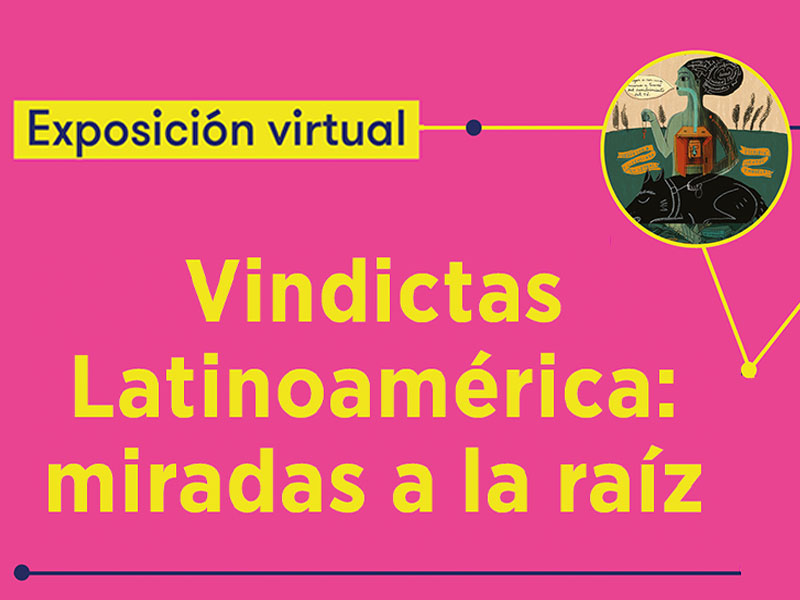 Vindictas Libros UNAM Exposición virtual - Vindictas Latinoamérica: miradas a la raíz